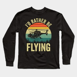 Id Rather Be Flying Funny Helicopter Pilot Long Sleeve T-Shirt